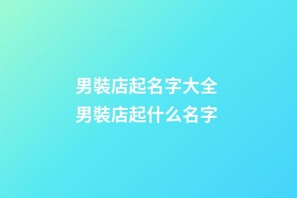 男裝店起名字大全 男裝店起什么名字-第1張-店鋪起名-玄機派